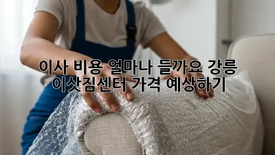 이사 비용, 얼마나 들까요? 강릉 이삿짐센터 가격 예상하기