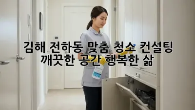 김해 전하동 맞춤 청소 컨설팅: 깨끗한 공간, 행복한 삶